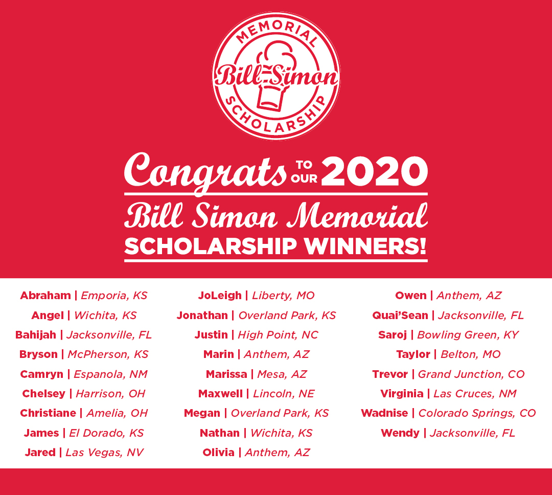 Freddy's Frozen Custard & Steakburgers Bill Simon Memorial Scholarship Winners Landing Page Congrats to our 2020 Bill Simon Memorial Scholarship winners! Abraham | Emporia, KS Angel | Wichita, KS Bahijah | Jacksonville, FL Bryson | McPherson, KS Camryn | Espanola, NM Chelsey | Harrison, OH Christiane | Amelia, OH James | El Dorado, KS Jared | Las Vegas, NV JoLeigh | Liberty, MO Jonathan | Overland Park, KS Justin | High Point, NC Marin | Anthem, AZ Marissa | Mesa, AZ Maxwell | Lincoln, NE Megan | Overland Park, KS Nathan | Wichita, KS Olivia | Anthem, AZ Owen | Anthem, AZ Quai’Sean | Jacksonville, FL Saroj | Bowling Green, KY Taylor | Belton, MO Trevor | Grand Junction, CO Virginia | Las Cruces, NM Wadnise | Colorado Springs, CO Wendy | Jacksonville, FL